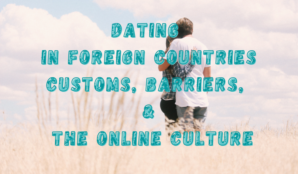 Dating in Foreign Countries: Customs, Barriers, and the Online Culture