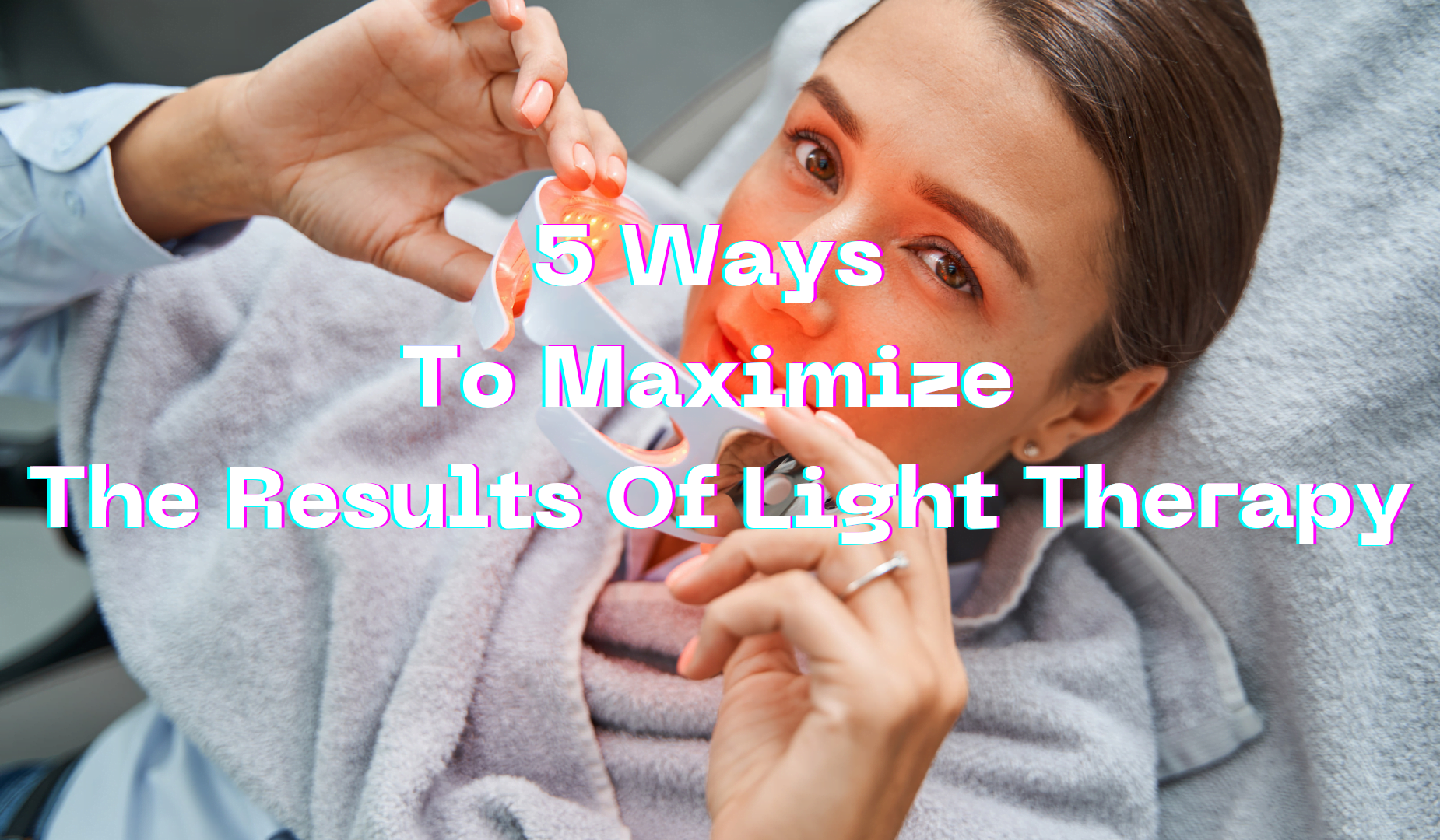 5 Ways To Maximize The Results Of Light Therapy