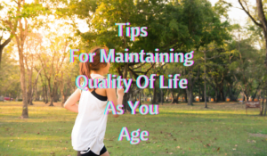 Tips For Maintaining Quality Of Life As You Age