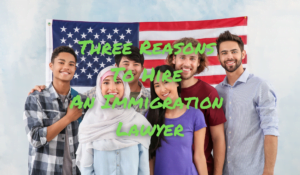 Three Reasons To Hire An Immigration Lawyer