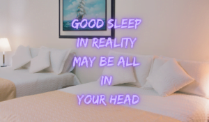 Good Sleep In Reality May Be All In Your Head