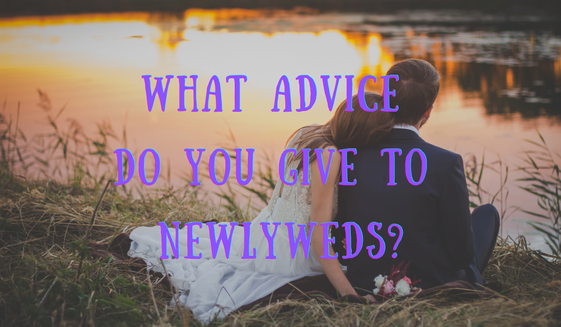 What Advice Do You Give To Newlyweds?