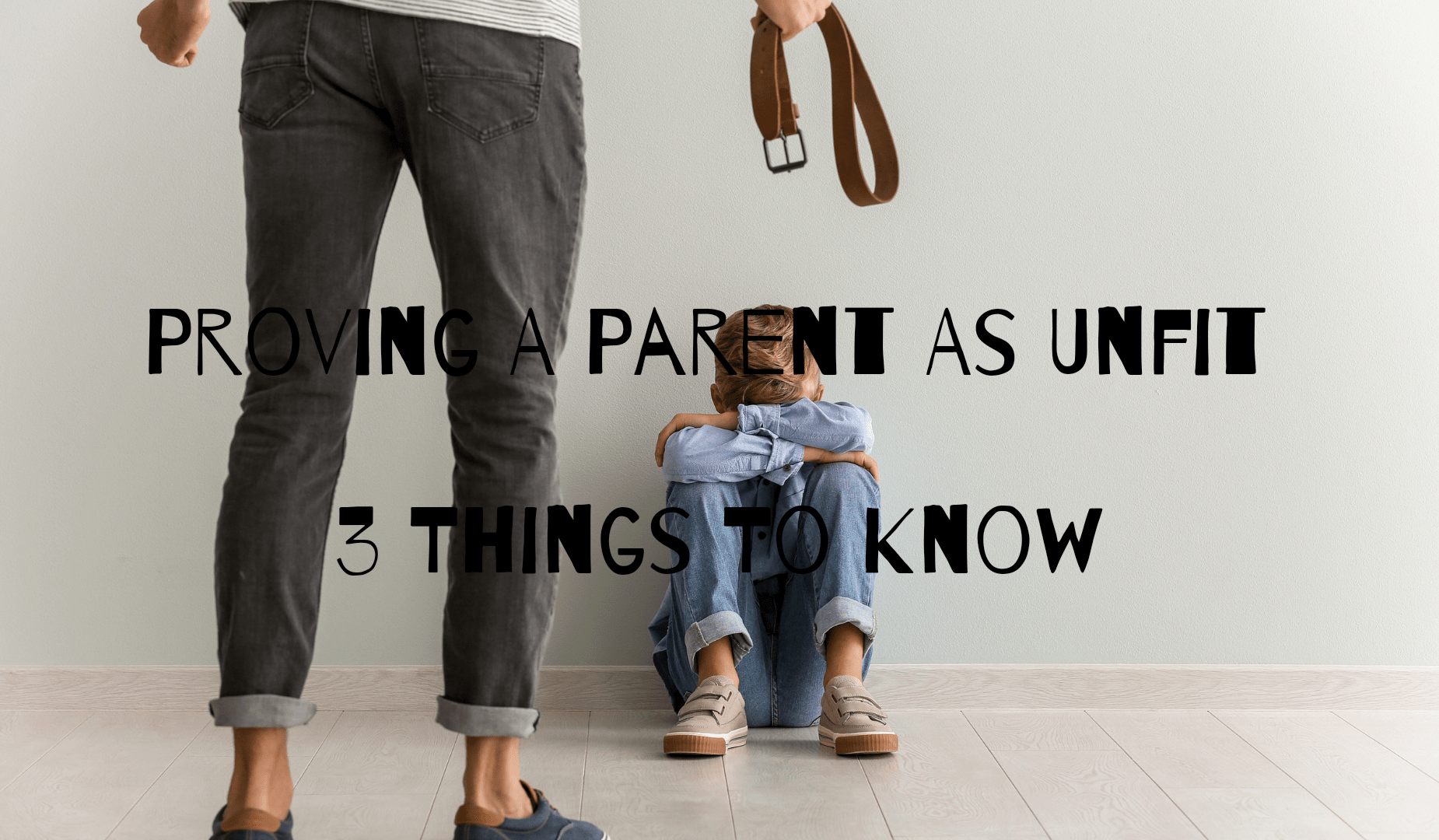 Proving A Parent As Unfit: 3 Things To Know