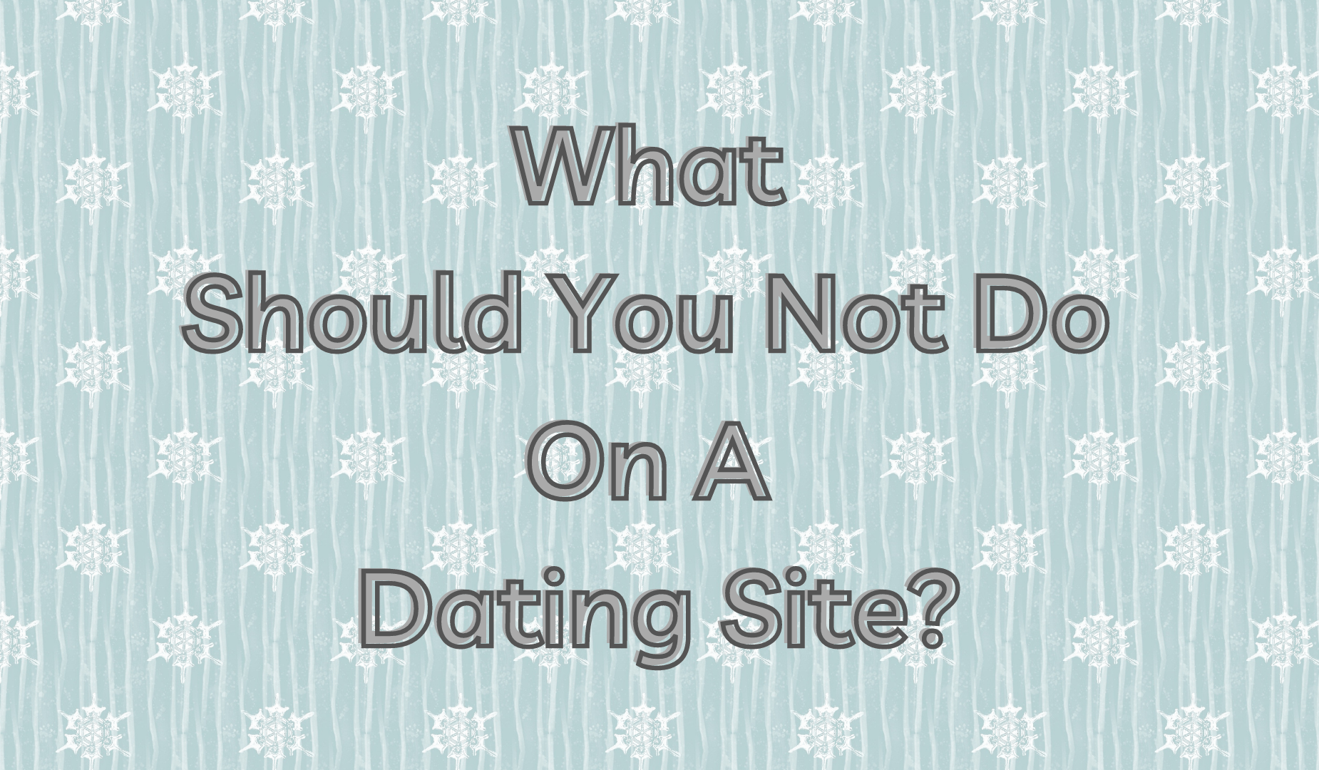 What Should You Not Do on a Dating Site?