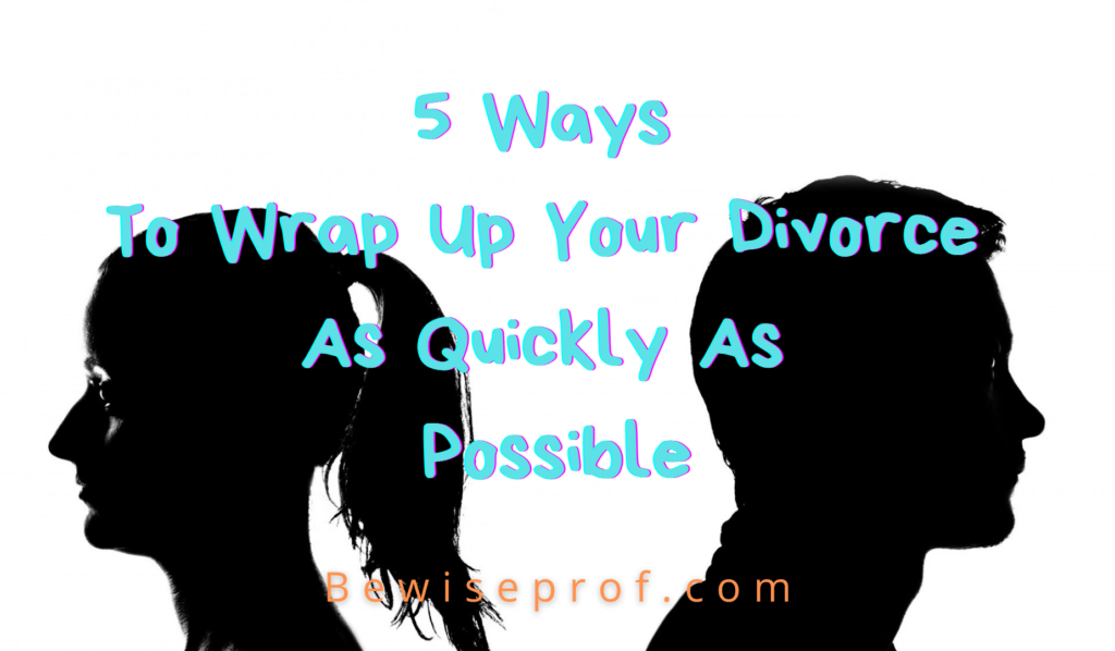 5 Ways To Wrap Up Your Divorce As Quickly As Possible