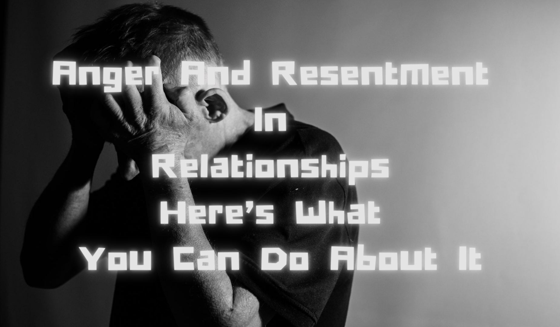 Anger And Resentment In Relationships Here’s What You Can Do About It