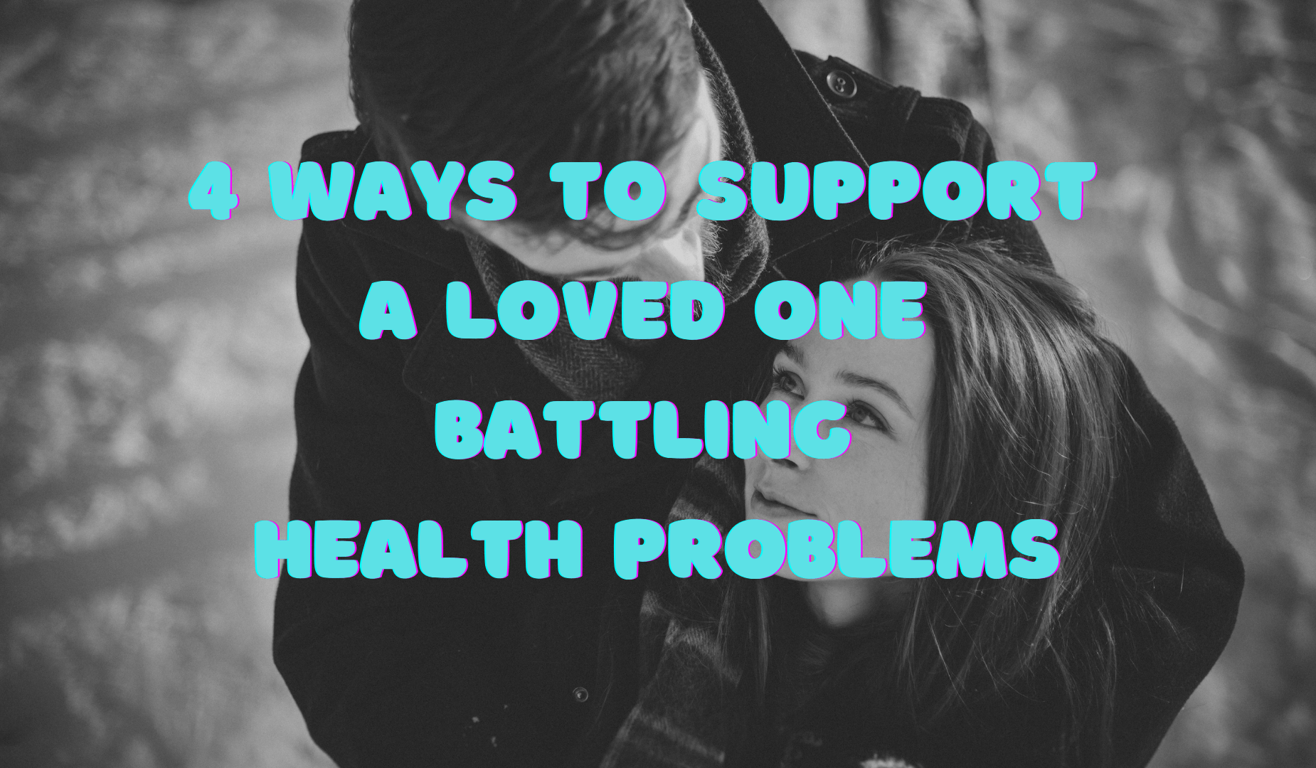 4 Ways To Support A Loved One Battling Health Problems