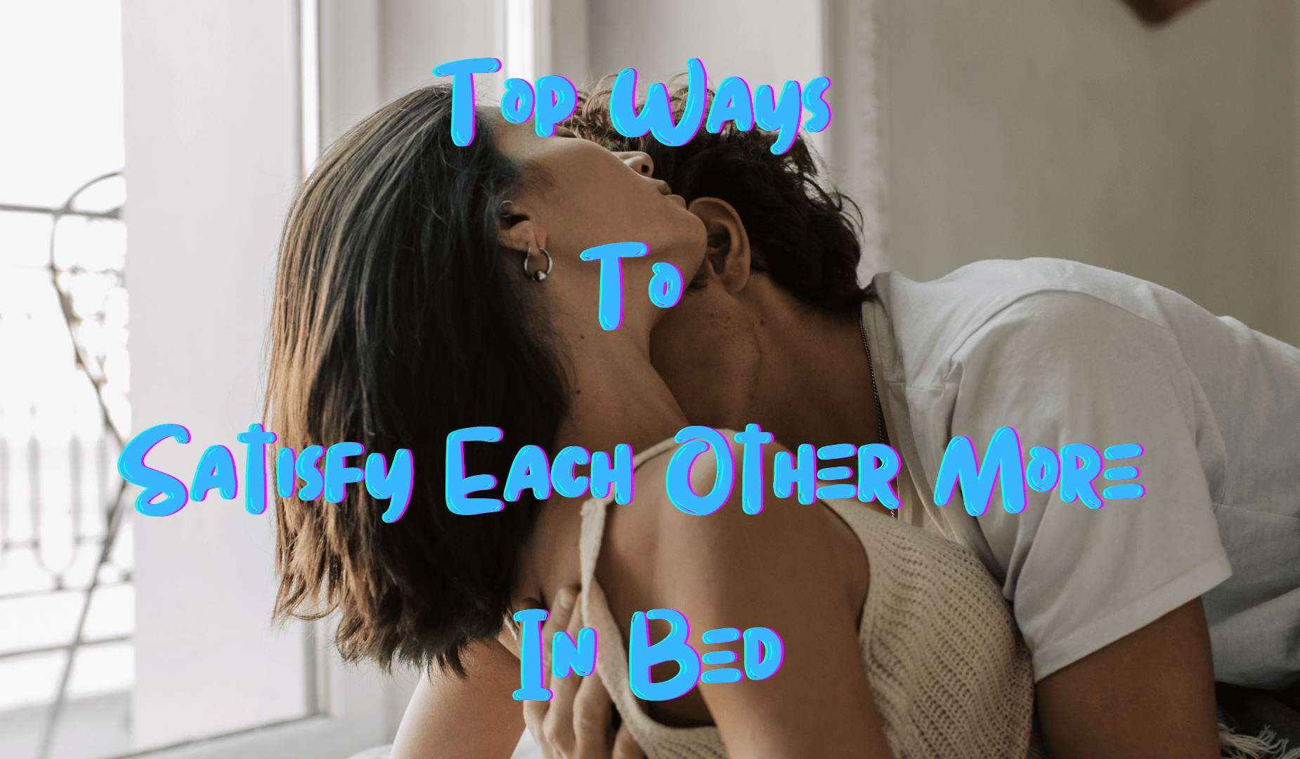 Top Ways To Satisfy Each Other More In Bed