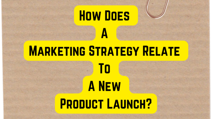 How Does A Marketing Strategy Relate To A New Product Launch?
