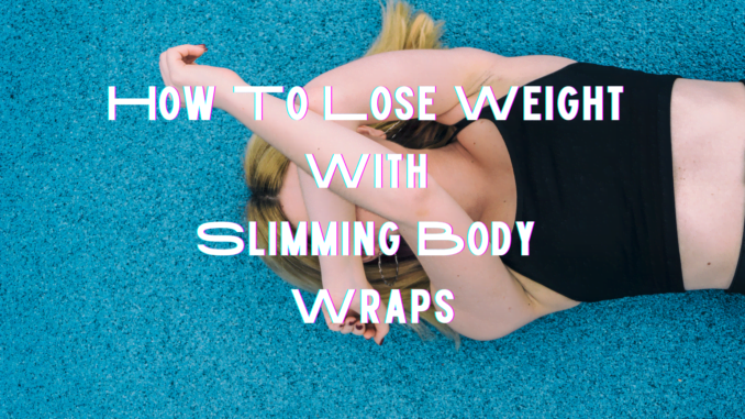 How To Lose Weight With Slimming Body Wraps