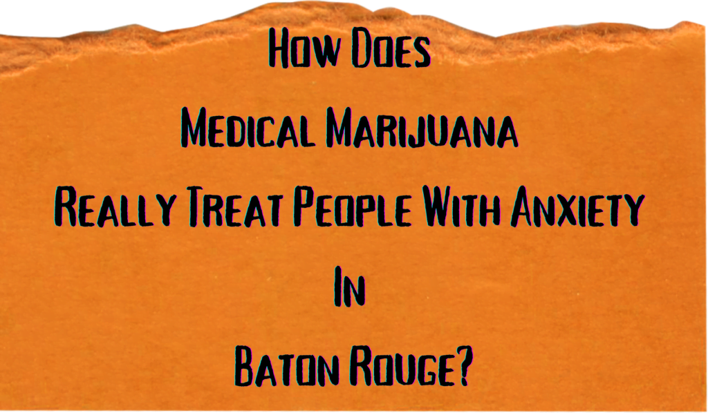 How Does Medical Marijuana Really Treat People With Anxiety In Baton Rouge?