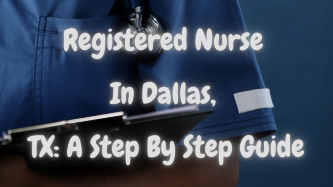 Registered Nurse In Dallas, TX: A Step By Step Guide