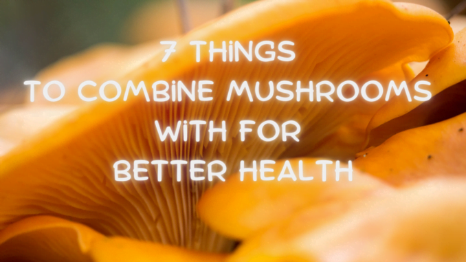 7 Things To Combine Mushrooms With For Better Health