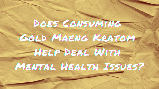 Does Consuming Gold Maeng Kratom Help Deal With Mental Health Issues?
