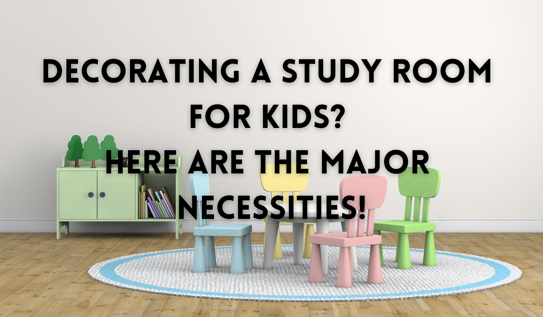 Decorating A Study Room For Kids? Here Are The Major Necessities!