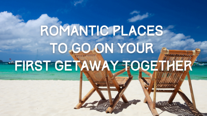 Romantic Places To Go On Your First Getaway Together
