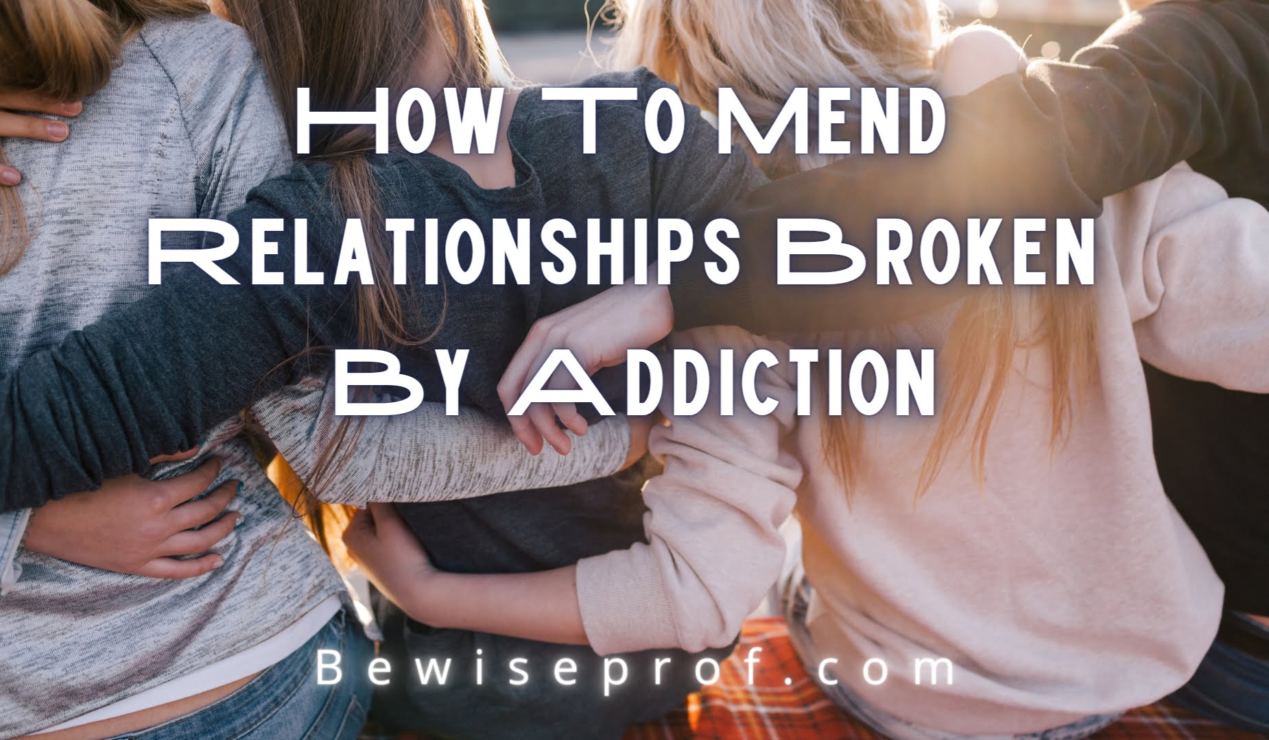 How To Mend Relationships Broken By Addiction