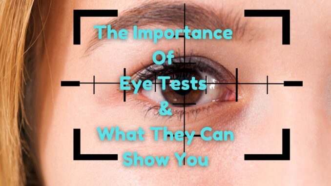 The Importance Of Eye Tests & What They Can Show You