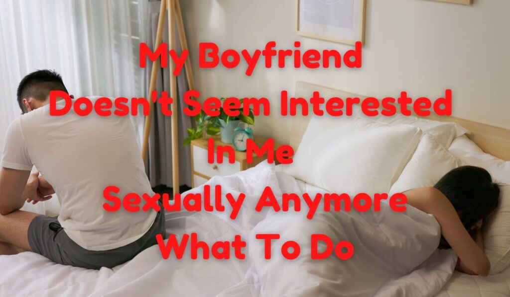 My Boyfriend Doesn't Seem Interested In Me Sexually Anymore