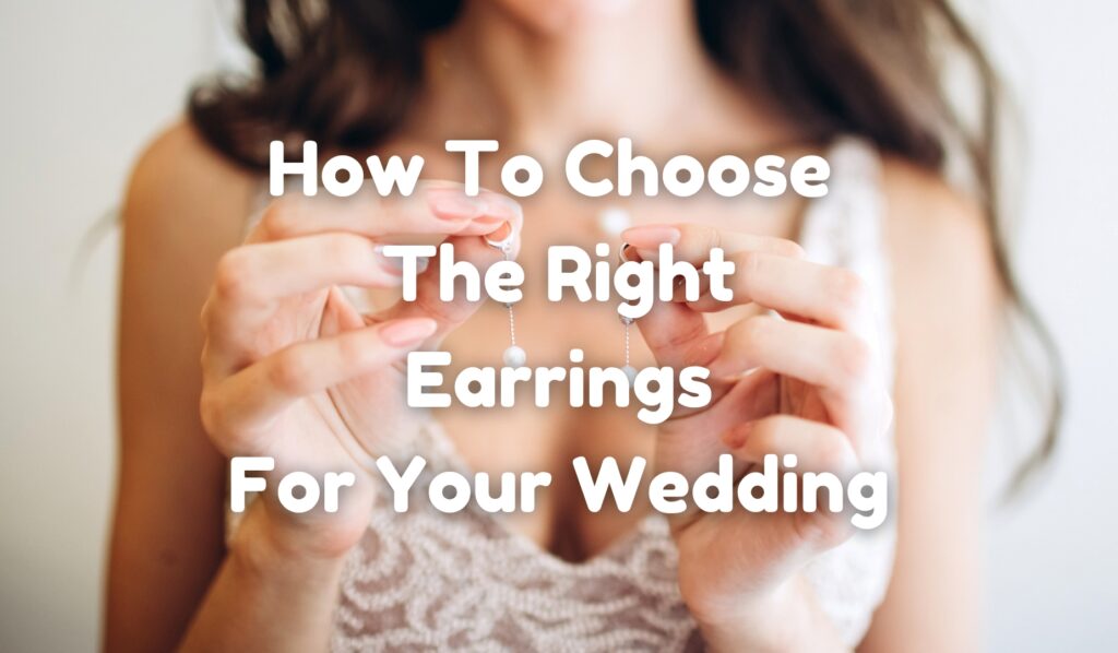 How To Choose The Right Earrings For Your Wedding