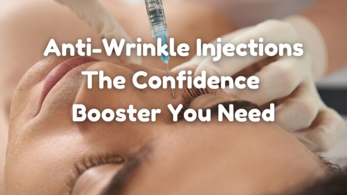 Anti-Wrinkle Injections: The Confidence Booster You Need