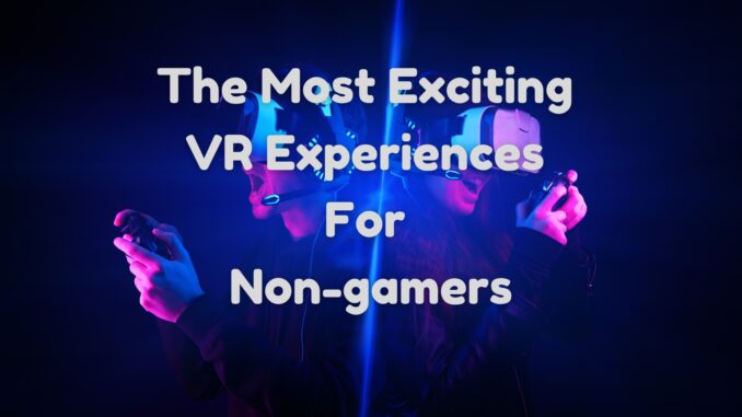 The Most Exciting VR Experiences for Non-gamers