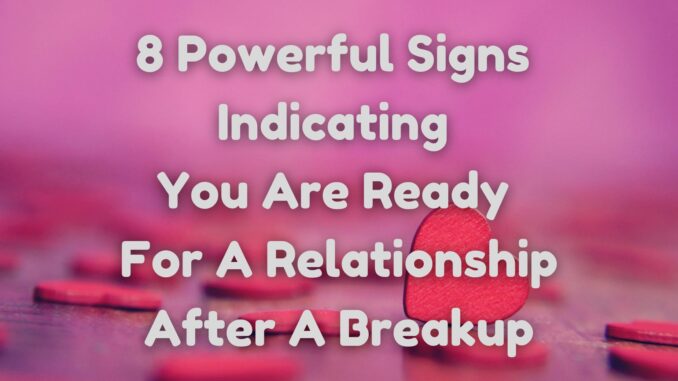8 Powerful Signs Indicating You Are Ready For A Relationship After A Breakup