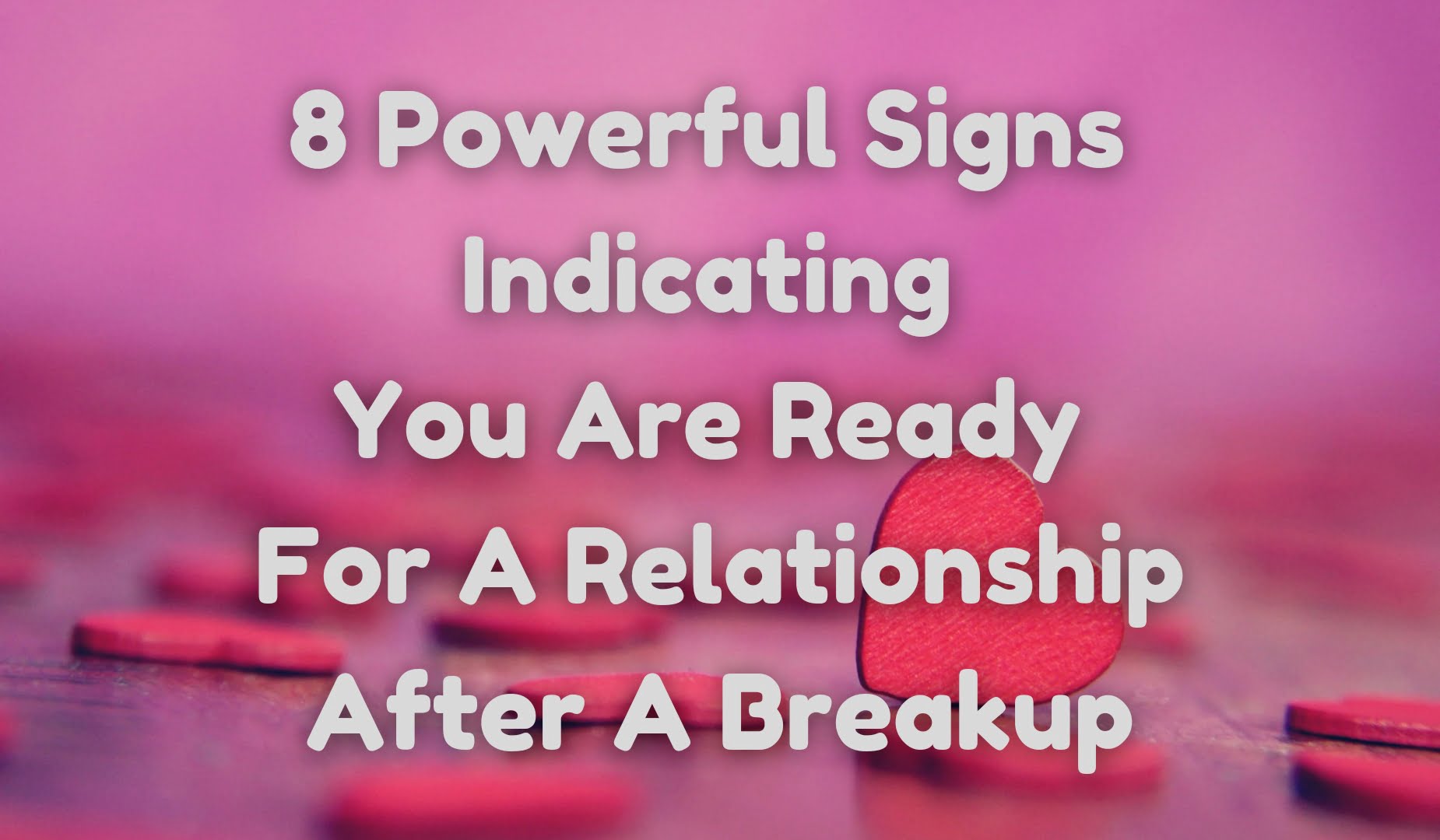 8 Powerful Signs Indicating You Are Ready For A Relationship After A Breakup