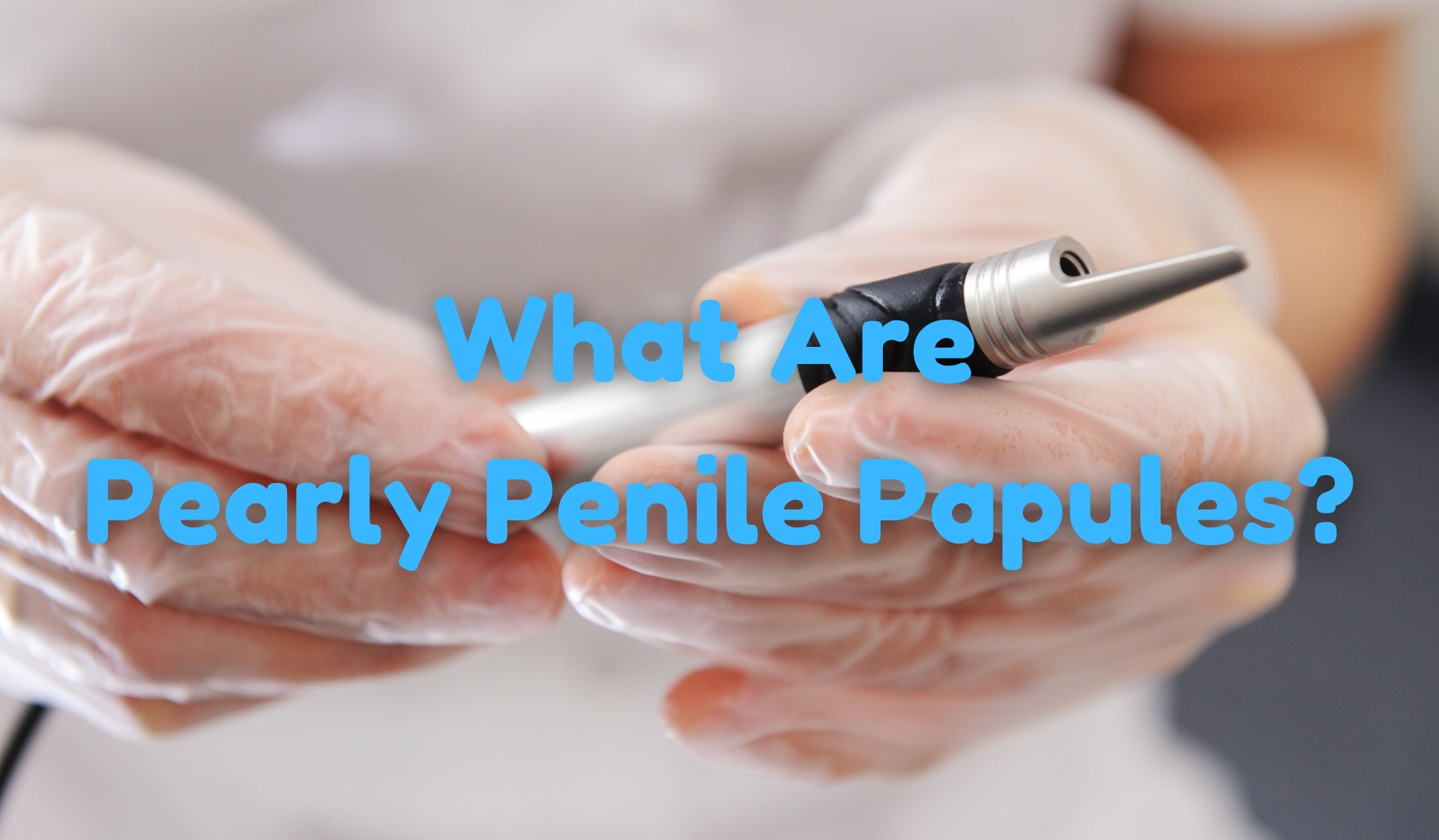 What Are Pearly Penile Papules?