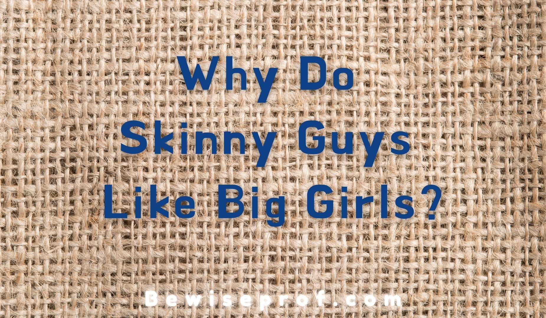 Why Do Skinny Guys Like Big Girls?