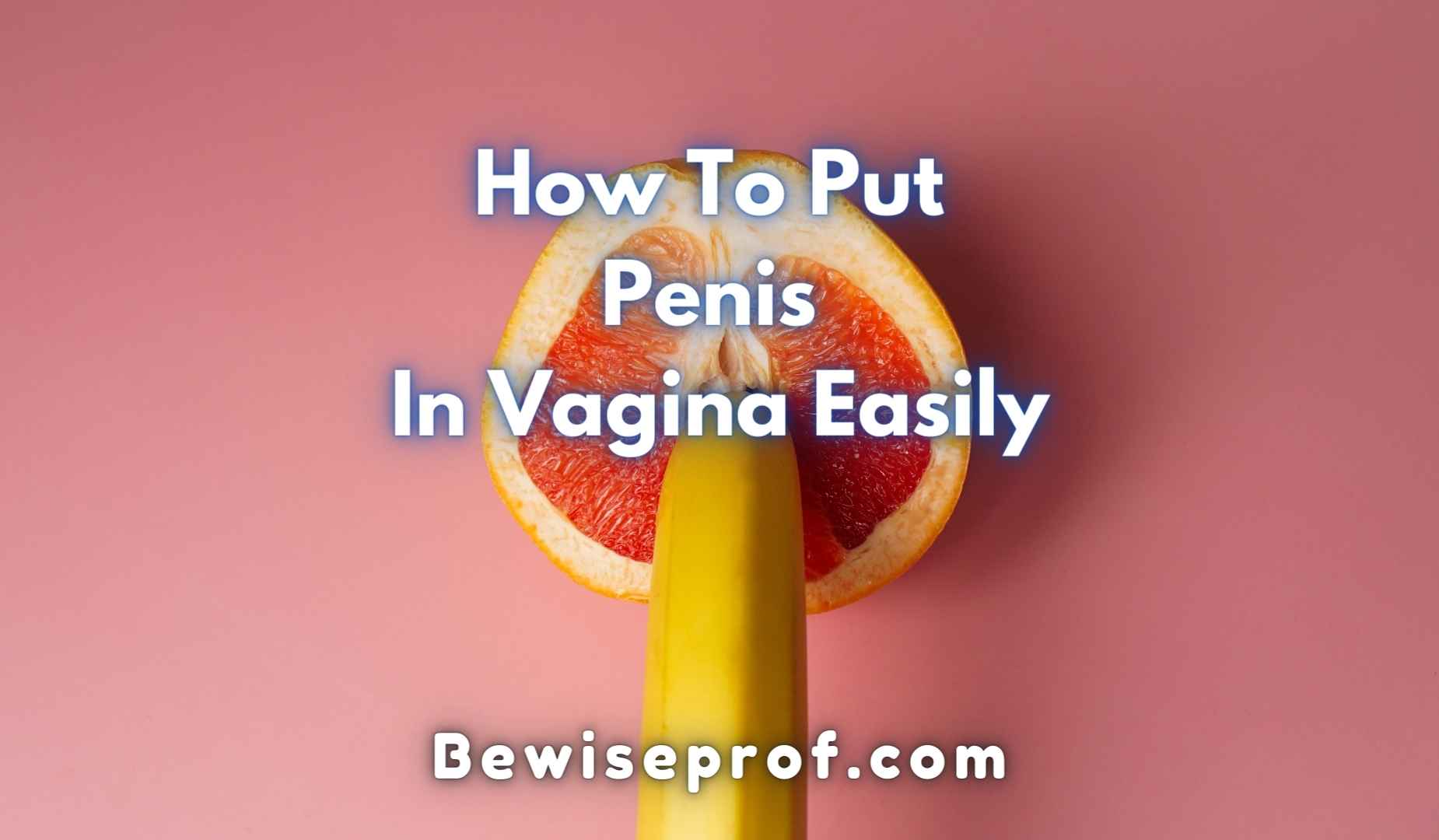 How To Put Penis In Vagina Easily