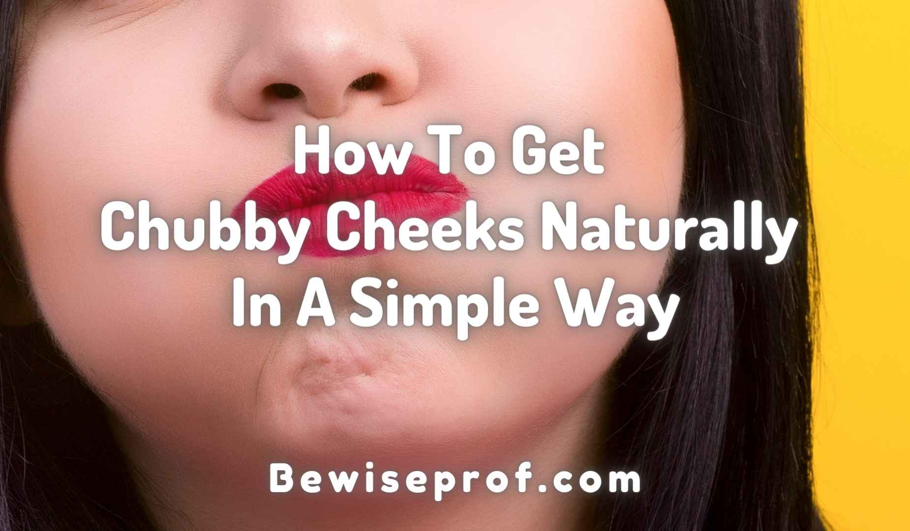 How To Get Chubby Cheeks Naturally In A Simple Way
