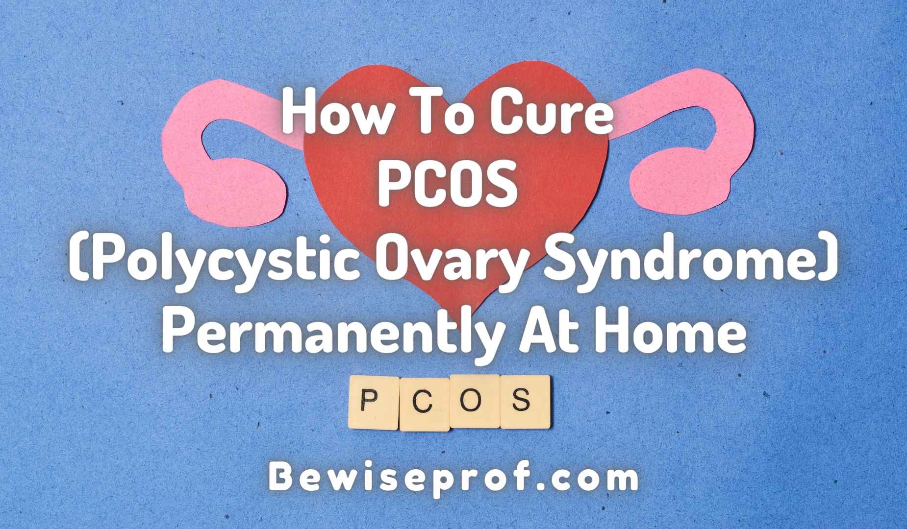 How To Cure PCOS Permanently At Home Be Wise Professor