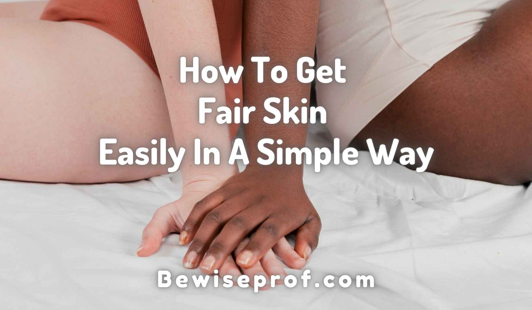 How To Get Fair Skin Easily In A Simple Way