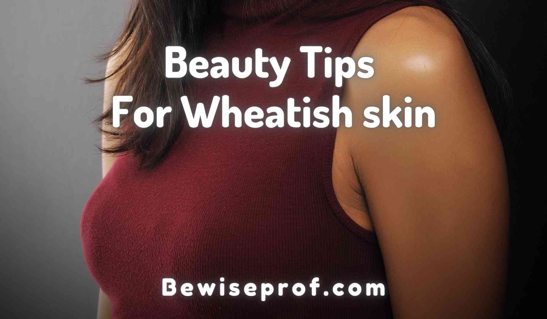 Beauty Tips For Wheatish skin And The Best Match You Need To Know