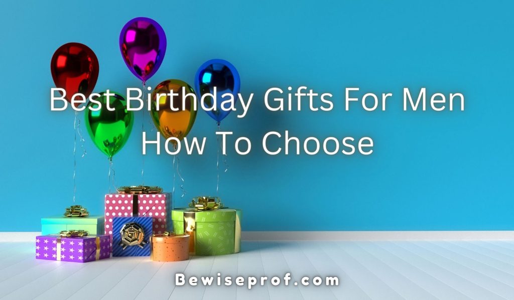 Best Birthday Gifts For Men: How To Choose