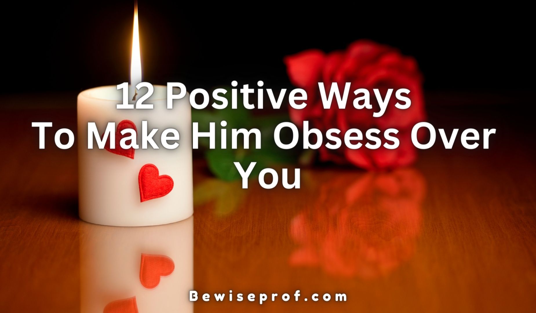 12 Positive Ways To Make Him Obsess Over You