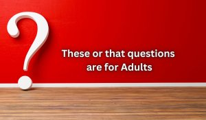 These or that questions are for Adults