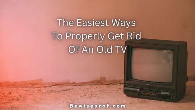 The Easiest Ways To Properly Get Rid Of An Old TV