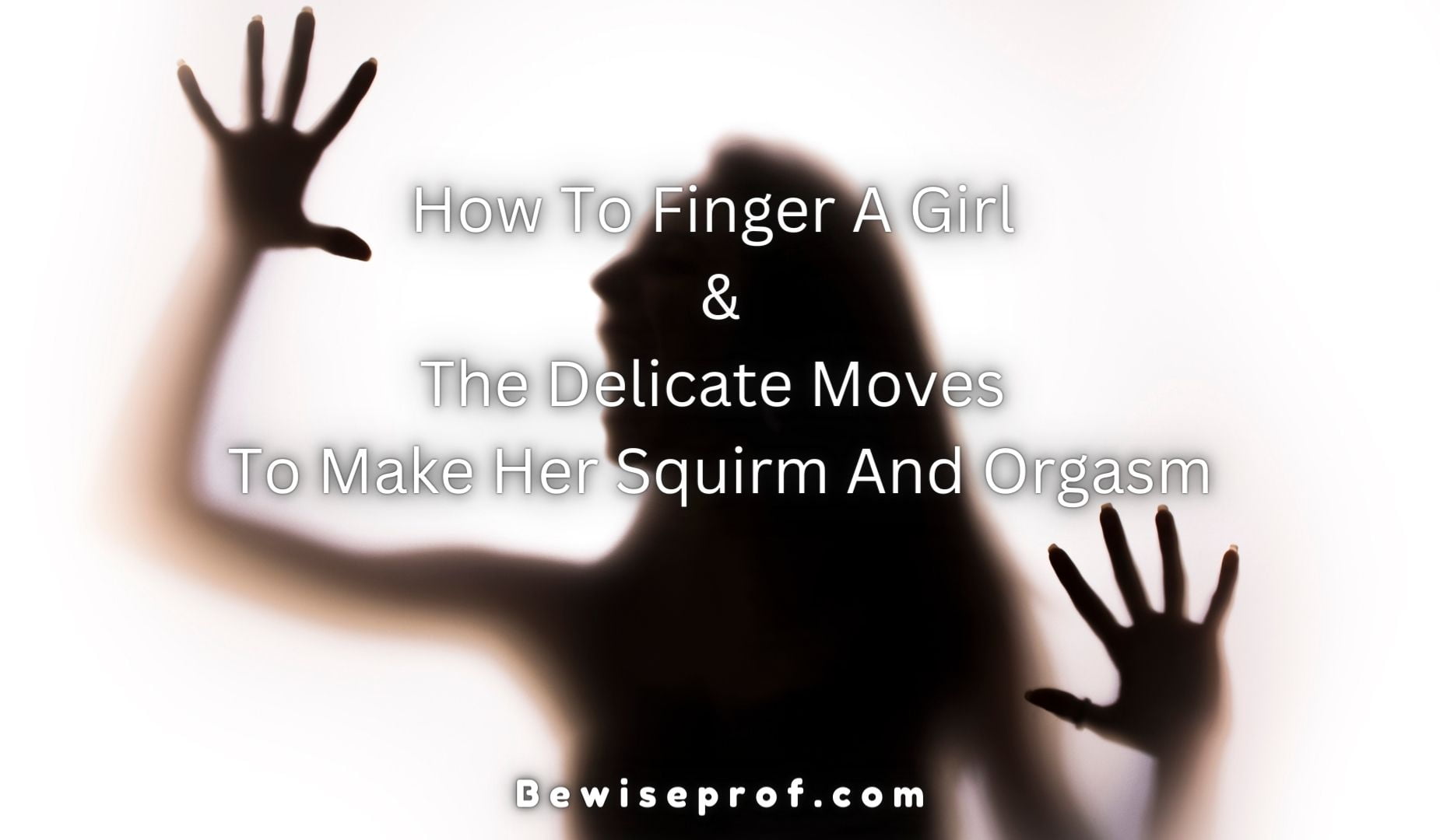 How To Finger A Girl And The Delicate Moves To Make Her Squirm And 