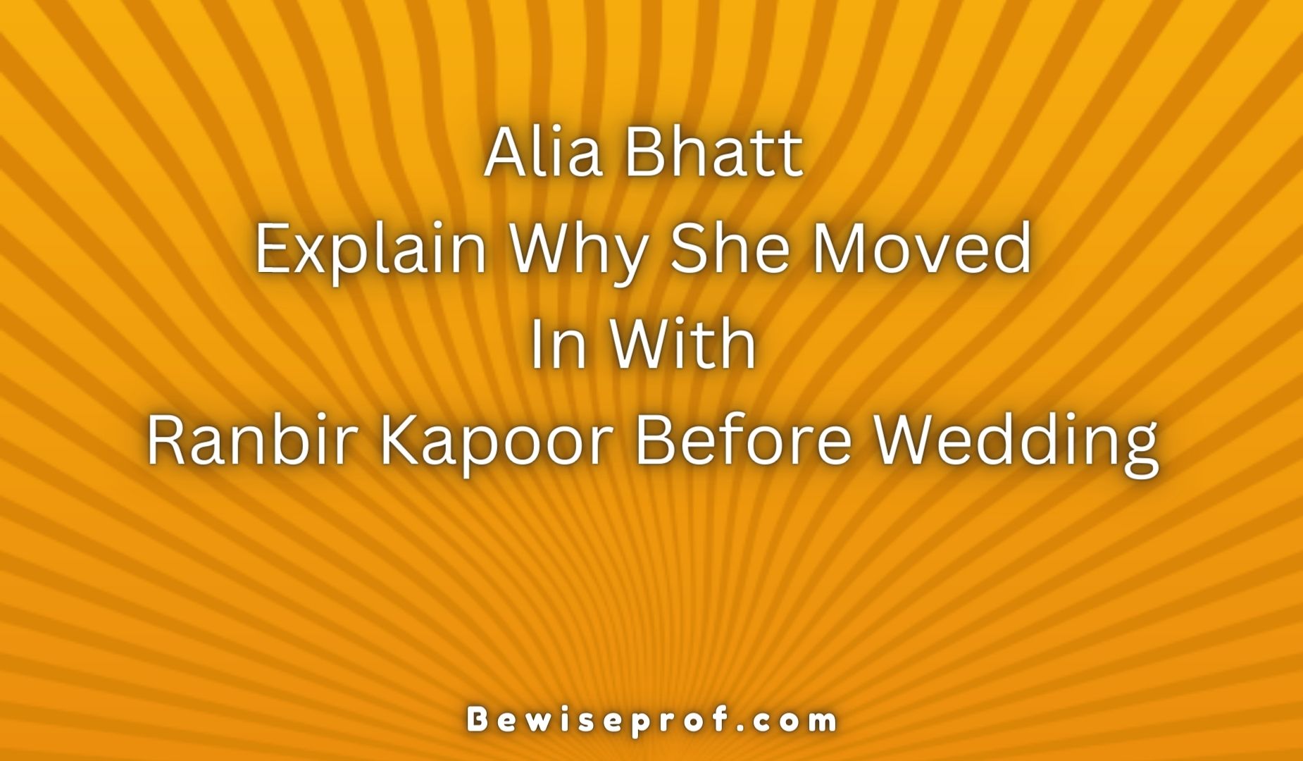 Explain WAlia Bhatthy She Moved In With Ranbir Kapoor Before Wedding