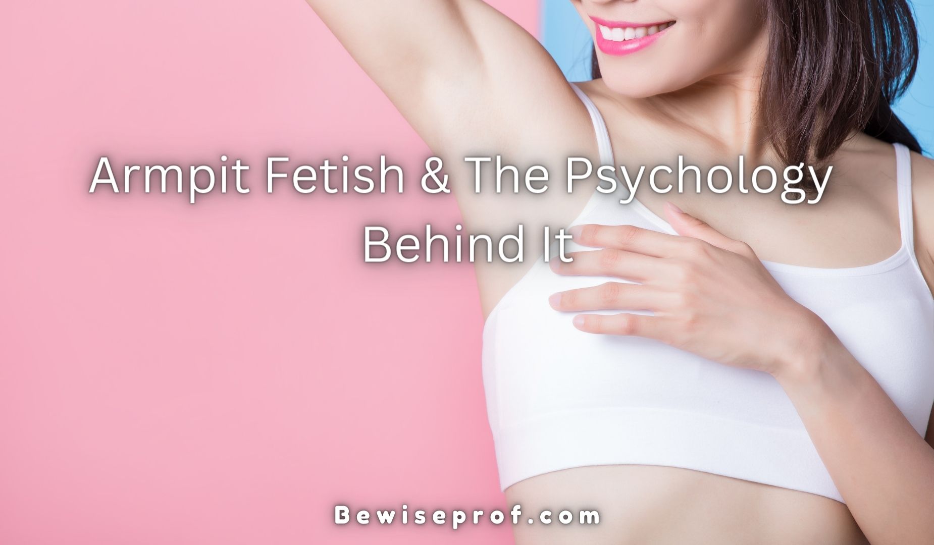 Armpit Fetish And The Psychology Behind It