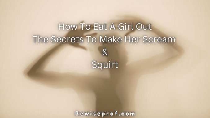 How To Eat A Girl Out: The Secrets To Make Her Scream And Squirt