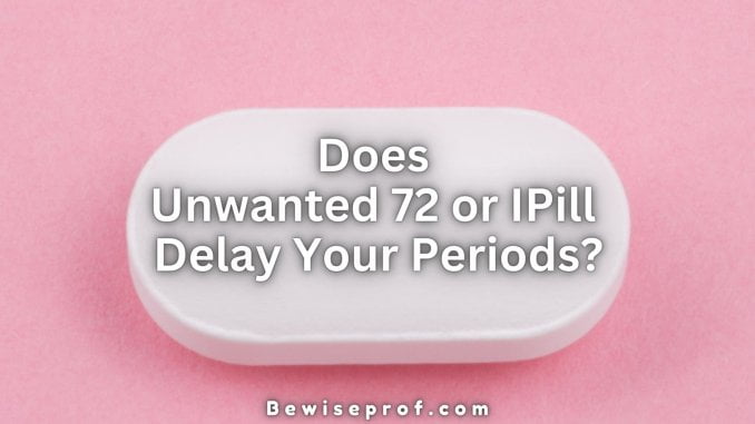 Does Unwanted 72 or IPill delay Your Periods?