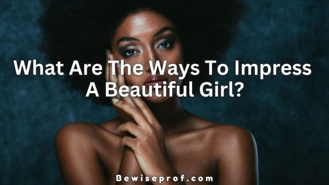 What Are The Ways To Impress A Beautiful Girl?