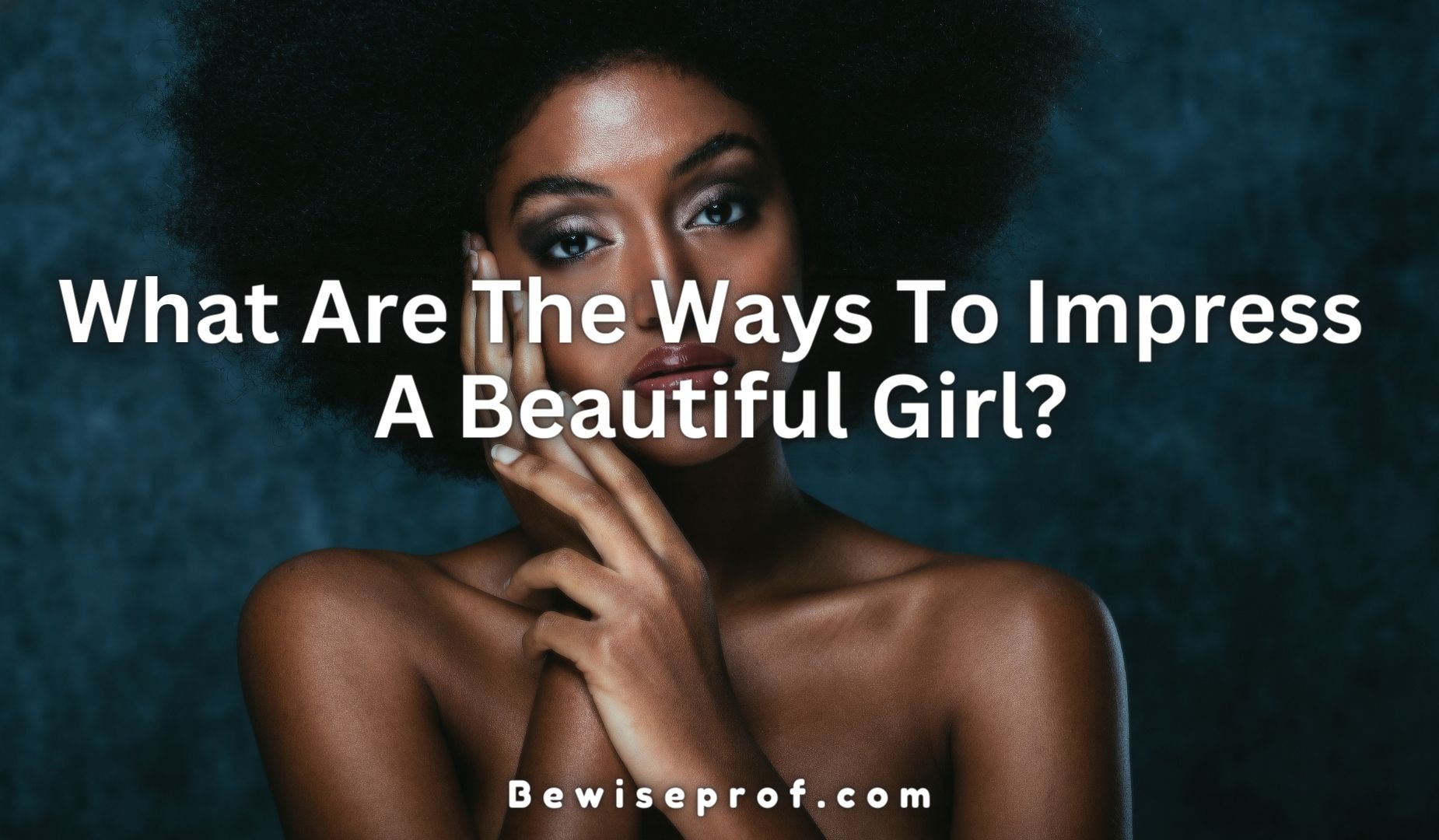 What Are The Ways To Impress A Beautiful Girl?