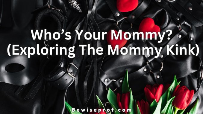Who’s Your Mommy? (Exploring The Mommy Kink)