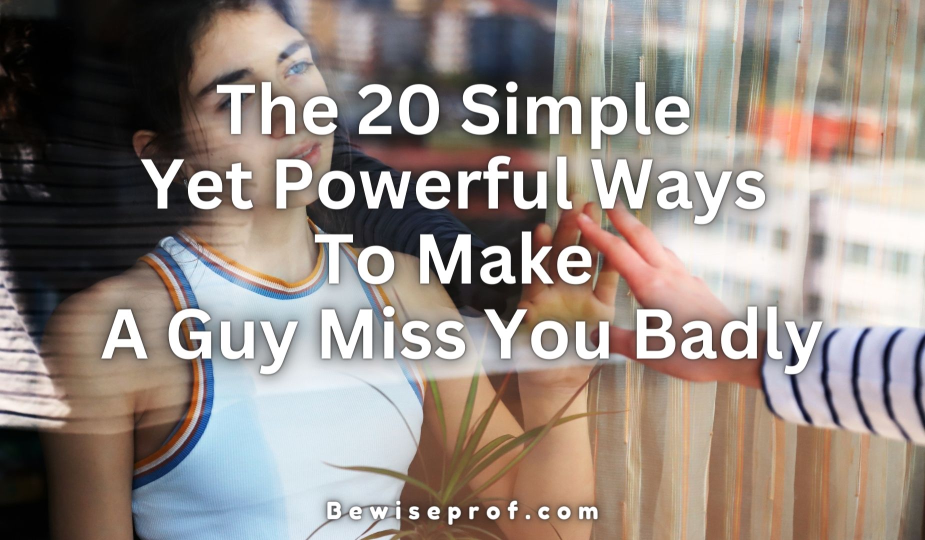 The 20 Simple Yet Powerful Ways To Make A Guy Miss You Badly