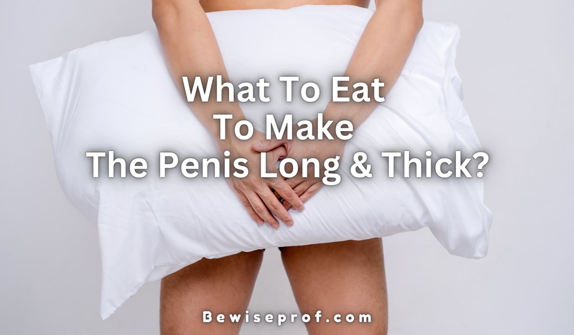 What To Eat To Make The Penis Long And Thick?