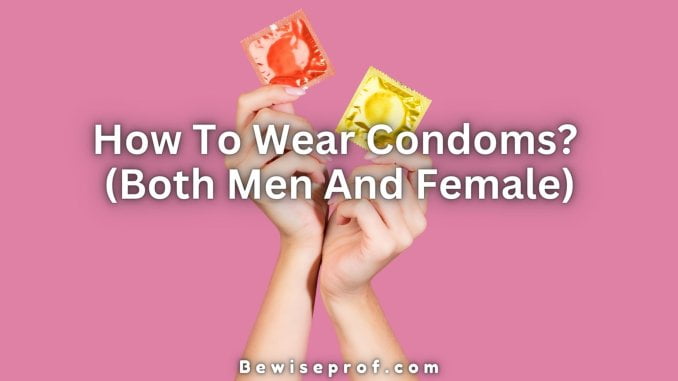 How To Wear Condoms? (Both Men And Female)